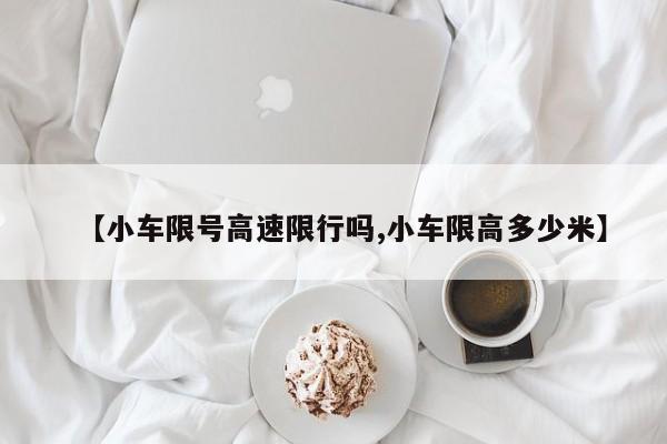 【小车限号高速限行吗,小车限高多少米】