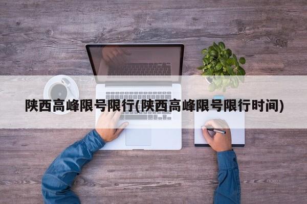 陕西高峰限号限行(陕西高峰限号限行时间)