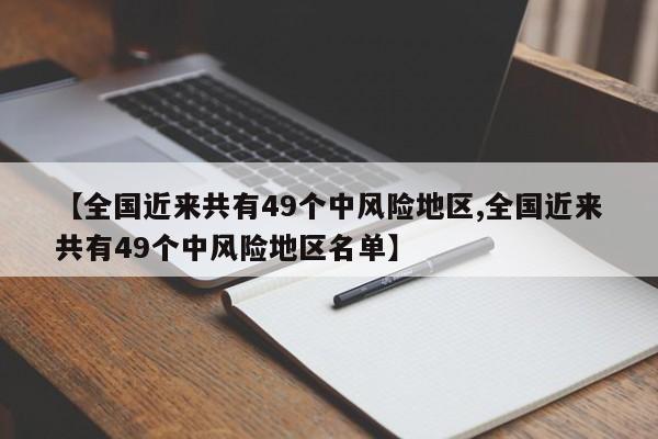 【全国近来共有49个中风险地区,全国近来共有49个中风险地区名单】