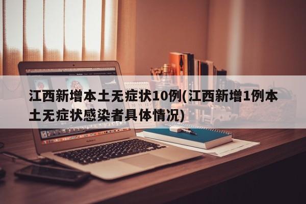 江西新增本土无症状10例(江西新增1例本土无症状感染者具体情况)