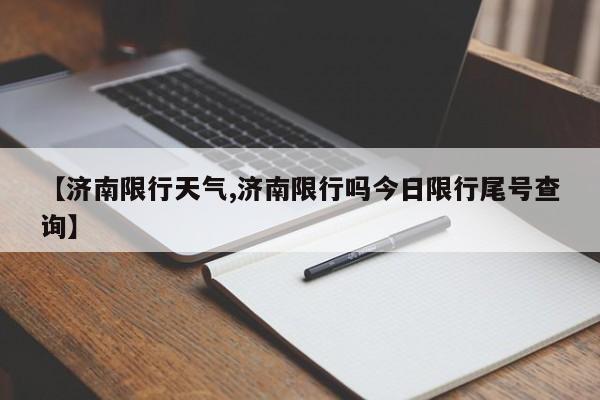 【济南限行天气,济南限行吗今日限行尾号查询】