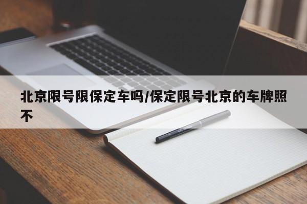 北京限号限保定车吗/保定限号北京的车牌照不