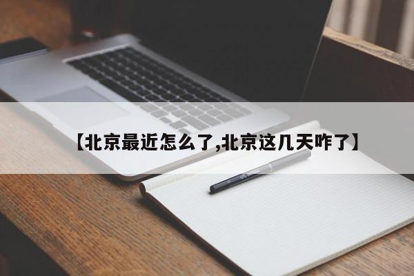【北京最近怎么了,北京这几天咋了】