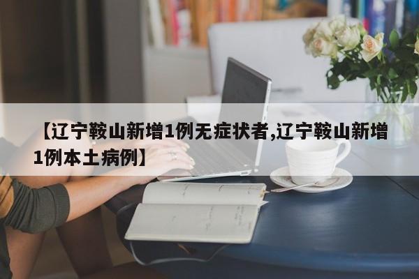 【辽宁鞍山新增1例无症状者,辽宁鞍山新增1例本土病例】