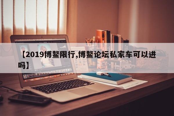 【2019博鳌限行,博鳌论坛私家车可以进吗】