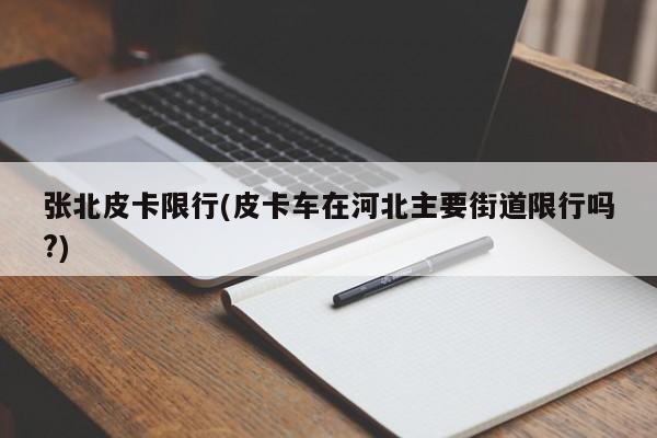 张北皮卡限行(皮卡车在河北主要街道限行吗?)