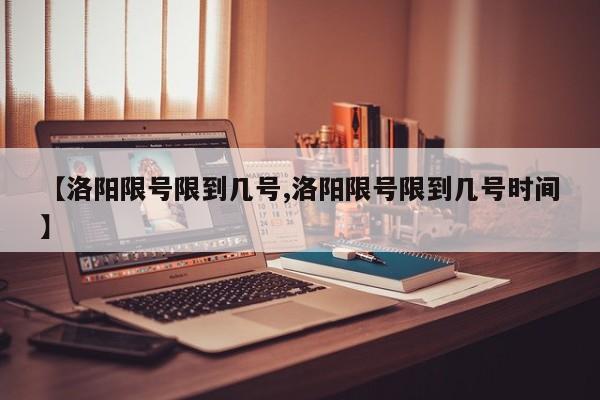 【洛阳限号限到几号,洛阳限号限到几号时间】