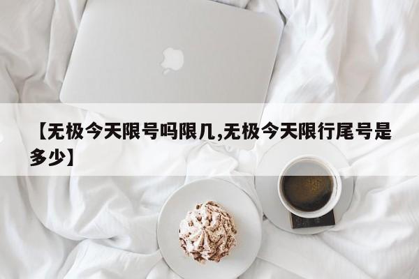 【无极今天限号吗限几,无极今天限行尾号是多少】