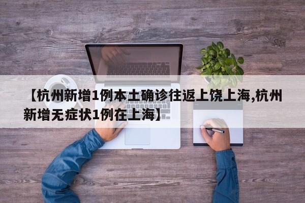 【杭州新增1例本土确诊往返上饶上海,杭州新增无症状1例在上海】