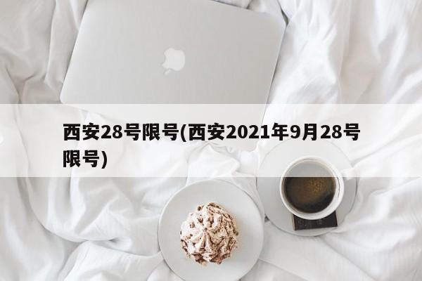 西安28号限号(西安2021年9月28号限号)