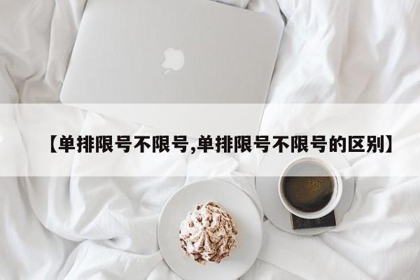 【单排限号不限号,单排限号不限号的区别】