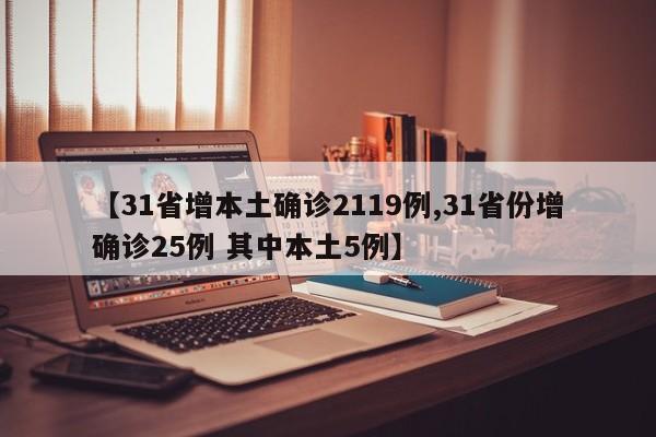 【31省增本土确诊2119例,31省份增确诊25例 其中本土5例】