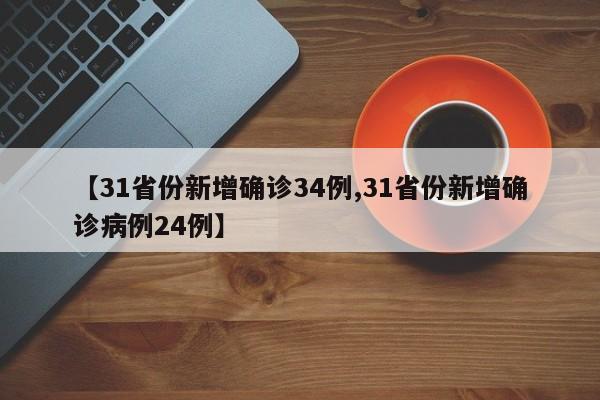 【31省份新增确诊34例,31省份新增确诊病例24例】