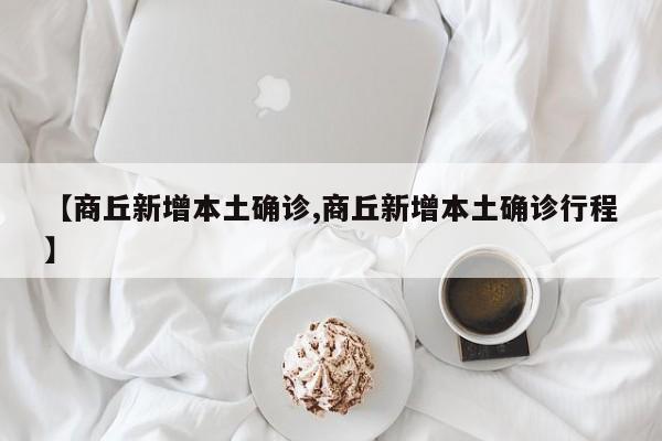 【商丘新增本土确诊,商丘新增本土确诊行程】