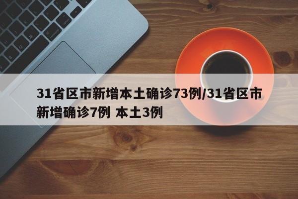 31省区市新增本土确诊73例/31省区市新增确诊7例 本土3例