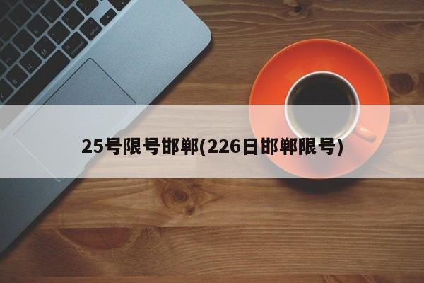 25号限号邯郸(226日邯郸限号)