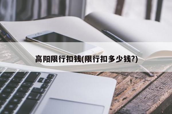 高阳限行扣钱(限行扣多少钱?)
