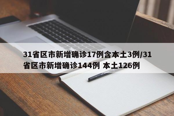 31省区市新增确诊17例含本土3例/31省区市新增确诊144例 本土126例