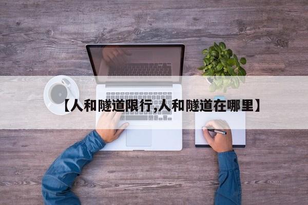 【人和隧道限行,人和隧道在哪里】