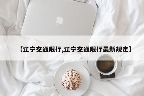 【辽宁交通限行,辽宁交通限行最新规定】