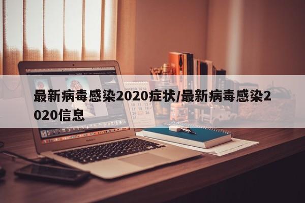 最新病毒感染2020症状/最新病毒感染2020信息