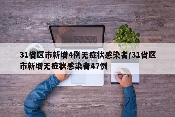 31省区市新增4例无症状感染者/31省区市新增无症状感染者47例