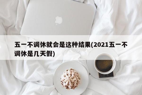 五一不调休就会是这种结果(2021五一不调休是几天假)