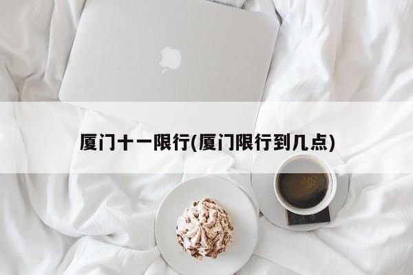 厦门十一限行(厦门限行到几点)
