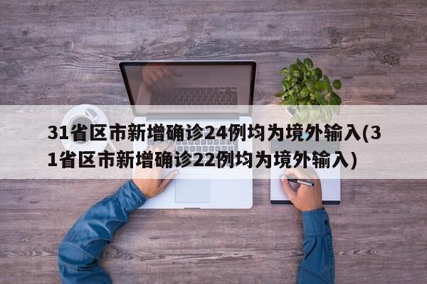 31省区市新增确诊24例均为境外输入(31省区市新增确诊22例均为境外输入)