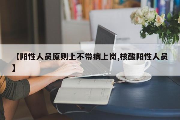 【阳性人员原则上不带病上岗,核酸阳性人员】