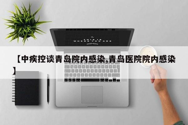 【中疾控谈青岛院内感染,青岛医院院内感染】