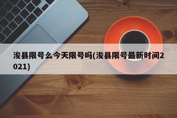 浚县限号么今天限号吗(浚县限号最新时间2021)