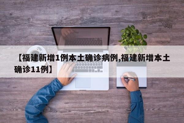 【福建新增1例本土确诊病例,福建新增本土确诊11例】