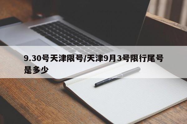 9.30号天津限号/天津9月3号限行尾号是多少