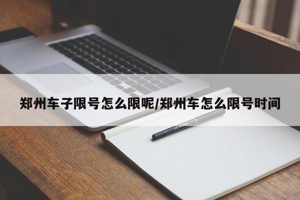 郑州车子限号怎么限呢/郑州车怎么限号时间