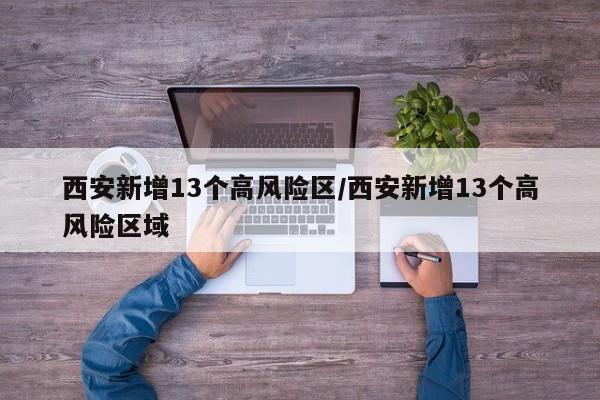 西安新增13个高风险区/西安新增13个高风险区域