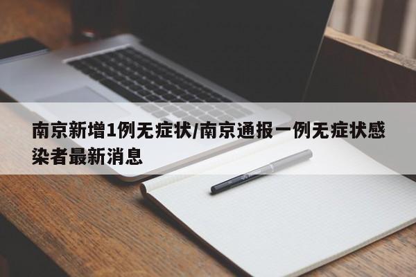 南京新增1例无症状/南京通报一例无症状感染者最新消息