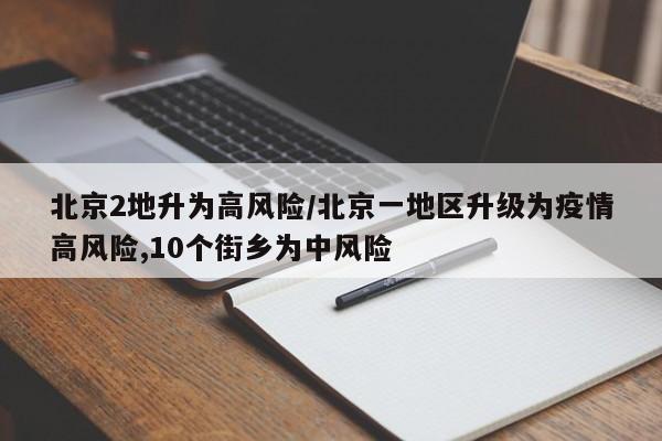 北京2地升为高风险/北京一地区升级为疫情高风险,10个街乡为中风险