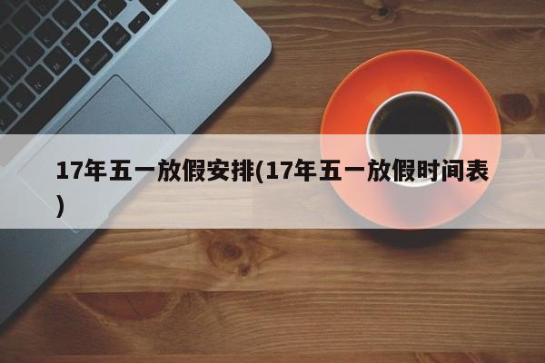 17年五一放假安排(17年五一放假时间表)