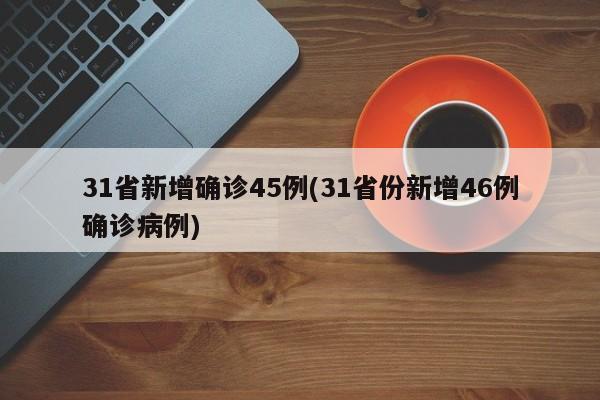 31省新增确诊45例(31省份新增46例确诊病例)