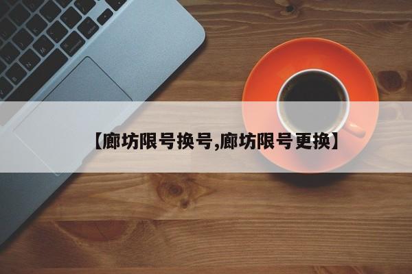 【廊坊限号换号,廊坊限号更换】