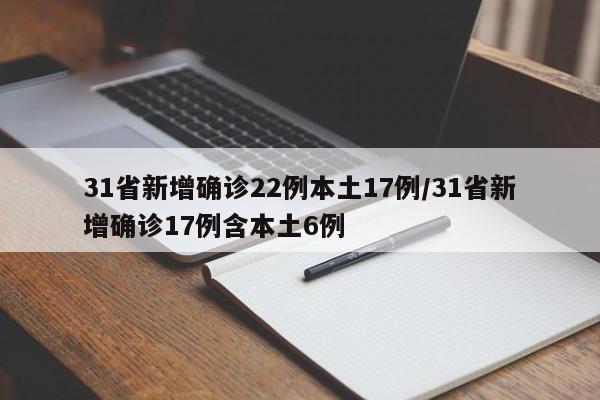 31省新增确诊22例本土17例/31省新增确诊17例含本土6例