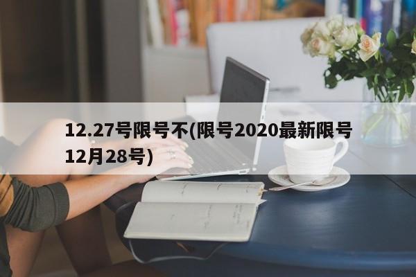 12.27号限号不(限号2020最新限号12月28号)