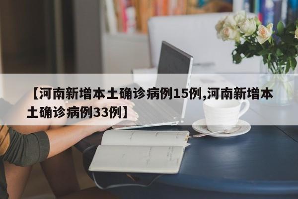 【河南新增本土确诊病例15例,河南新增本土确诊病例33例】