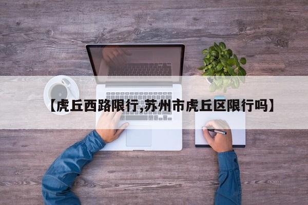 【虎丘西路限行,苏州市虎丘区限行吗】