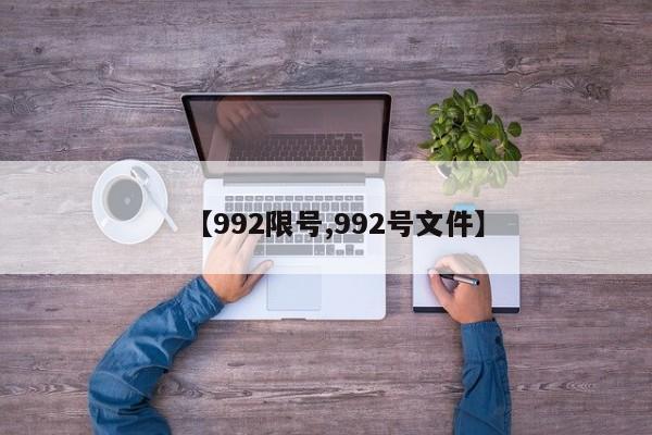 【992限号,992号文件】