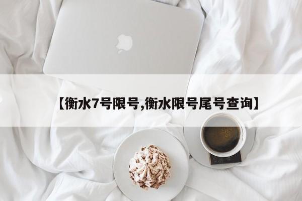 【衡水7号限号,衡水限号尾号查询】