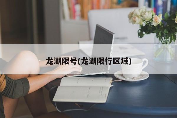 龙湖限号(龙湖限行区域)