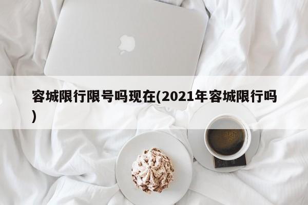 容城限行限号吗现在(2021年容城限行吗)