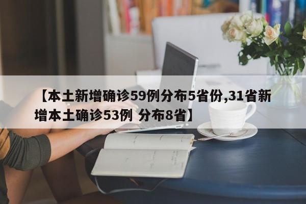 【本土新增确诊59例分布5省份,31省新增本土确诊53例 分布8省】